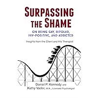 Surpassing the Shame: on Being Gay, Bipolar, HIV-Positive, and Addicted Surpassing the Shame: on Being Gay, Bipolar, HIV-Positive, and Addicted Kindle Paperback