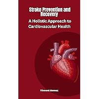 Stroke Prevention and Recovery: A Holistic Approach to Cardiovascular Health Stroke Prevention and Recovery: A Holistic Approach to Cardiovascular Health Kindle Paperback