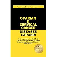 Ovarian and Cervical Cancer Diseases Exposed!: A Comprehensive Guide to Understanding and Managing Ovarian and Cervical Cancer Infections Ovarian and Cervical Cancer Diseases Exposed!: A Comprehensive Guide to Understanding and Managing Ovarian and Cervical Cancer Infections Kindle Paperback