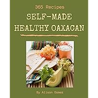 365 Self-made Healthy Oaxacan Recipes: Keep Calm and Try Healthy Oaxacan Cookbook 365 Self-made Healthy Oaxacan Recipes: Keep Calm and Try Healthy Oaxacan Cookbook Kindle Paperback
