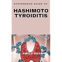 STUPENDOUS GUIDE TO HASHMOTO THYROIDITIS STUPENDOUS GUIDE TO HASHMOTO THYROIDITIS Kindle Hardcover Paperback