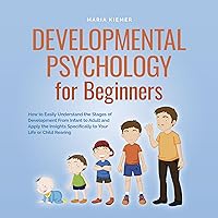Developmental Psychology for Beginners: How to Easily Understand the Stages of Development From Infant to Adult and Apply the Insights Specifically to Your Life or Child Rearing Developmental Psychology for Beginners: How to Easily Understand the Stages of Development From Infant to Adult and Apply the Insights Specifically to Your Life or Child Rearing Audible Audiobook Paperback