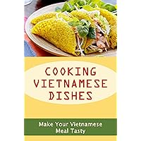 Cooking Vietnamese Dishes: Make Your Vietnamese Meal Tasty