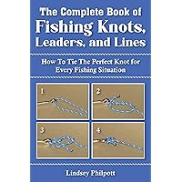 Complete Book of Fishing Knots, Leaders, and Lines: How to Tie The Perfect Knot for Every Fishing Situation Complete Book of Fishing Knots, Leaders, and Lines: How to Tie The Perfect Knot for Every Fishing Situation Paperback Kindle