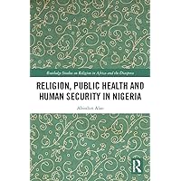 Religion, Public Health and Human Security in Nigeria (Routledge Studies on Remote Places and Remoteness) Religion, Public Health and Human Security in Nigeria (Routledge Studies on Remote Places and Remoteness) Paperback Kindle Hardcover