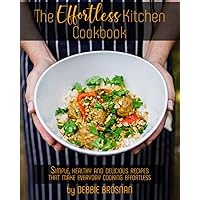 The Effortless Kitchen Cookbook: Simple, Healthy and Delicious Recipes That Make Everyday Cooking Effortless The Effortless Kitchen Cookbook: Simple, Healthy and Delicious Recipes That Make Everyday Cooking Effortless Paperback Kindle