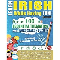 LEARN IRISH WHILE HAVING FUN! - ADVANCED: INTERMEDIATE TO PRACTICED - STUDY 100 ESSENTIAL THEMATICS WITH WORD SEARCH PUZZLES - VOL.1: Uncover How to ... Skills Actively! - A Fun Vocabulary Builder.