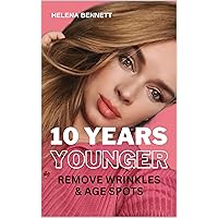 10 YEARS YOUNGER: REMOVE WRINKLES & AGE SPOTS IN NO TIME (For a long healthy and happy life Book 8) 10 YEARS YOUNGER: REMOVE WRINKLES & AGE SPOTS IN NO TIME (For a long healthy and happy life Book 8) Kindle Paperback