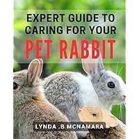 Expert Guide to Caring for Your Pet Rabbit: The Ultimate Handbook for Keeping Your Bunny Happy and Healthy