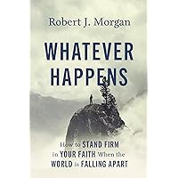Whatever Happens: How to Stand Firm in Your Faith When the World Is Falling Apart Whatever Happens: How to Stand Firm in Your Faith When the World Is Falling Apart Hardcover Kindle Audible Audiobook