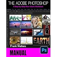 The Adobe Photoshop Manual: A Step-by-Step New Users Workbook The Adobe Photoshop Manual: A Step-by-Step New Users Workbook Paperback Kindle