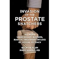 Invasion of the Prostate Snatchers: No More Unnecessary Biopsies, Radical Treatment or Loss of Sexual Potency Invasion of the Prostate Snatchers: No More Unnecessary Biopsies, Radical Treatment or Loss of Sexual Potency Hardcover