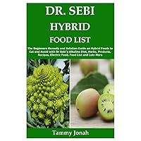 DR. SEBI HYBRID FOOD LIST: The Beginners Remedy and Solution Guide on Hybrid Foods to Eat and Avoid with Dr Sebi’s Alkaline Diet, Herbs, Products, Recipes, Electric Food, Food List and Lots More