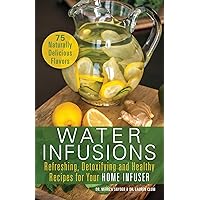 Water Infusions: Refreshing, Detoxifying and Healthy Recipes for Your Home Infuser Water Infusions: Refreshing, Detoxifying and Healthy Recipes for Your Home Infuser Paperback Kindle