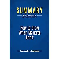Summary: How to Grow When Markets Don't: Review and Analysis of Slywotzky and Wise's Book Summary: How to Grow When Markets Don't: Review and Analysis of Slywotzky and Wise's Book Kindle Paperback