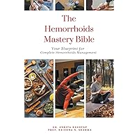 The Hemorrhoids Mastery Bible: Your Blueprint for Complete Hemorrhoids Management