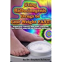 Using Hallucinogenic Drugs to Lose Weight FAST!: Expand your Conscious Mind While Contracting Your WaistLine using LSD and Psilocybin Mushrooms!