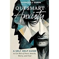 Outsmart Anxiety: A Self-Help Guide to Get Rid of Panic Attacks, Worry, and Fear