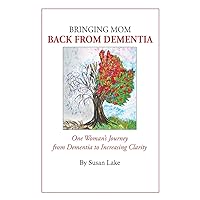 Bringing Mom Back From Dementia: One Woman's Journey from Dementia to Increasing Clarity Bringing Mom Back From Dementia: One Woman's Journey from Dementia to Increasing Clarity Paperback Kindle