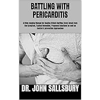 BATTLING WITH PERICARDITIS: A Wide ranging Manual for Healing Which Clarifies Every Detail from the Symptom, Typical Remedies, Proposed Solutions as well as Control & prevention Approaches BATTLING WITH PERICARDITIS: A Wide ranging Manual for Healing Which Clarifies Every Detail from the Symptom, Typical Remedies, Proposed Solutions as well as Control & prevention Approaches Kindle Paperback