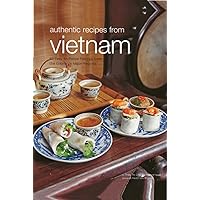 Authentic Recipes from Vietnam: [Vietnamese Cookbook, Over 80 Recipes] (Authentic Recipes Series) Authentic Recipes from Vietnam: [Vietnamese Cookbook, Over 80 Recipes] (Authentic Recipes Series) Kindle Hardcover
