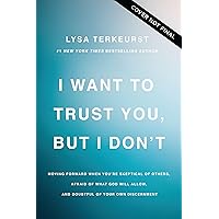 I Want to Trust You, but I Don't: Moving Forward When You’re Skeptical of Others, Afraid of What God Will Allow, and Doubtful of Your Own Discernment