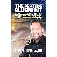 The Peptide Blueprint : Achieving Optimal Health and Performance at Any Age The Peptide Blueprint : Achieving Optimal Health and Performance at Any Age Kindle Paperback