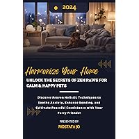 Harmonize Your Home :Unlock the Secrets of Zen Paws for Calm & Happy Pets: Discover Proven Holistic Techniques to Soothe Anxiety, Enhance Bonding, and Cultivate Peaceful Coexistence with Your Furry F