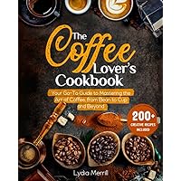 THE COFFEE LOVER'S COOKBOOK: Your Go-To Guide to Mastering the Art of Coffee, from Bean to Cup and Beyond | 200+ Creative Recipes Included (Steeped in Flavor: A Journey Through Tea and Coffee Mastery) THE COFFEE LOVER'S COOKBOOK: Your Go-To Guide to Mastering the Art of Coffee, from Bean to Cup and Beyond | 200+ Creative Recipes Included (Steeped in Flavor: A Journey Through Tea and Coffee Mastery) Paperback Kindle