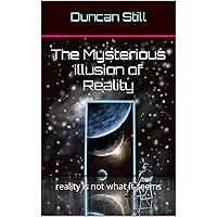 The Mysterious illusion of Reality: reality is not what it seems The Mysterious illusion of Reality: reality is not what it seems Kindle Paperback