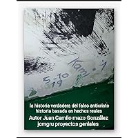la historia verdadera del falso anti... c.r.i.s.t.o: hechos reales (Spanish Edition) la historia verdadera del falso anti... c.r.i.s.t.o: hechos reales (Spanish Edition) Kindle Paperback