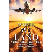 Where We Land: A Pilot’s Reflections at Altitude Where We Land: A Pilot’s Reflections at Altitude Paperback Kindle