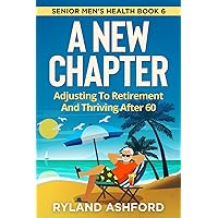 A New Chapter: Adjusting To Retirement And Thriving After 60 (Senior Men's Health) A New Chapter: Adjusting To Retirement And Thriving After 60 (Senior Men's Health) Paperback Kindle