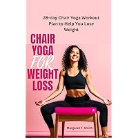 Chair Yoga for Weight Loss: 28-day Chair Yoga Workout Plan to Help You Lose Weight Chair Yoga for Weight Loss: 28-day Chair Yoga Workout Plan to Help You Lose Weight Kindle Paperback