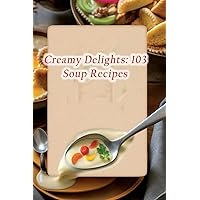 Creamy Delights: 103 Soup Recipes Creamy Delights: 103 Soup Recipes Paperback Kindle