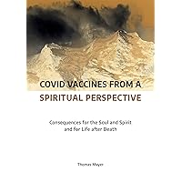 Covid Vaccines from a Spiritual Perspective: Consequences for the Soul and Spirit and for Life after Death Covid Vaccines from a Spiritual Perspective: Consequences for the Soul and Spirit and for Life after Death Paperback Kindle