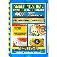 SMALL INTESTINAL BACTERIAL OVERGROWTH (SIBO) DIET COOKBOOK: The Effortless Tips For Beginners: Ultimate SIBO Recipes for Gut Health and Relief: - Gut-Friendly Anti-Inflammatory Meals, Low-FODMAP, & Pr