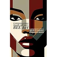Understanding South Africa's BEE Act: A Comprehensive Guide to Black Economic Empowerment (Women Entrepreneurship Book 3) Understanding South Africa's BEE Act: A Comprehensive Guide to Black Economic Empowerment (Women Entrepreneurship Book 3) Kindle Hardcover Paperback