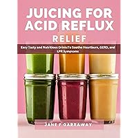Juicing For Acid Reflux Relief: Quick and Easy Juices, Smoothies and Drinks Recipes To Help Soothe Heartburn, GERD, and LPR Symptoms Juicing For Acid Reflux Relief: Quick and Easy Juices, Smoothies and Drinks Recipes To Help Soothe Heartburn, GERD, and LPR Symptoms Kindle Paperback