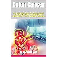 Colon Cancer : The Complete Guide On Colon Cancer Causes, Symptom, Treatment And Remedies For Your Complete Wellness Colon Cancer : The Complete Guide On Colon Cancer Causes, Symptom, Treatment And Remedies For Your Complete Wellness Kindle Paperback