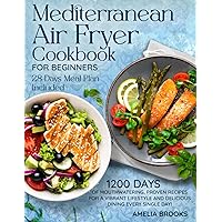 Mediterranean Air Fryer Cookbook for Beginners: The Complete 1200 Days of Easy Refresh Diet Super Food Made at Home Recipes under 30 Minute with Super Simple Ingredients & 28 Day Low Carb Meal Plan