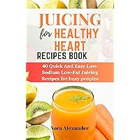 Juicing For Healthy Heart Recipes Book: 40 Quick And Easy Low-Sodium Low-Fat Juicing Recipes for busy peoples Juicing For Healthy Heart Recipes Book: 40 Quick And Easy Low-Sodium Low-Fat Juicing Recipes for busy peoples Kindle Paperback