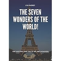 The seven wonders of the World: THE HISTORY AND FACTS OF THE WONDERS