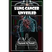 Lung Cancer Unveiled: Empowering Patients, Caregivers, Advocates , Understanding, Managing, Surviving, with Expert Insights, Latest Research, and Practical Strategies for Navigating the Journey Lung Cancer Unveiled: Empowering Patients, Caregivers, Advocates , Understanding, Managing, Surviving, with Expert Insights, Latest Research, and Practical Strategies for Navigating the Journey Paperback Kindle