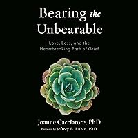 Bearing the Unbearable: Love, Loss, and the Heartbreaking Path of Grief Bearing the Unbearable: Love, Loss, and the Heartbreaking Path of Grief Paperback Audible Audiobook Kindle