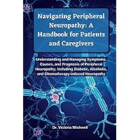 Navigating Peripheral Neuropathy: A Handbook for Patients and Caregivers: Understanding and Managing Symptoms, Causes, and Prognosis of Peripheral Neuropathy, including Diabetic, Alcoholic Neuropathy Navigating Peripheral Neuropathy: A Handbook for Patients and Caregivers: Understanding and Managing Symptoms, Causes, and Prognosis of Peripheral Neuropathy, including Diabetic, Alcoholic Neuropathy Paperback Kindle
