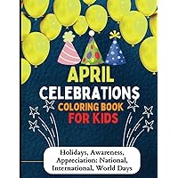 April Celebrations Coloring Book For Kids: Holidays, Awareness, Appreciation: National, International, World Days (Monthly Celebrations Coloring Book For Kids)