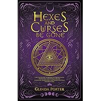 Hexes and Curses Be Gone: A Witch’s Guide to Destroy Witchcraft with Protection and Reversal Magick: (Banishing, Eradication, and Protection Spells for Beginners)