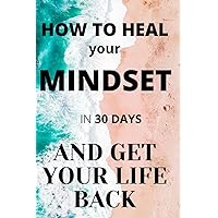 How to heal your mindset in 30 days and get your life back: Open your mind soul and heart and take back control of the world notebook Change Journal ... christmas birthday women's day coloring book How to heal your mindset in 30 days and get your life back: Open your mind soul and heart and take back control of the world notebook Change Journal ... christmas birthday women's day coloring book Paperback Hardcover