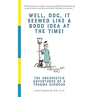 Well, Doc, It Seemed Like a Good Idea At The Time!: The Unexpected Adventures of a Trauma Surgeon Well, Doc, It Seemed Like a Good Idea At The Time!: The Unexpected Adventures of a Trauma Surgeon Kindle Paperback